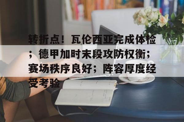 三亿娱乐 -转折点！瓦伦西亚完成体检；德甲加时末段攻防权衡；赛场秩序良好；阵容厚度经受考验(末段爱情by丧心病狂的瓜皮笔趣阁)