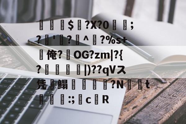 鮭腦$釫?X?0騜圥;?僉'拞?^妑?%s+猇俺?OG?zm|?{?膃|)??qVス凭篩鳎絊屵?Nt茦:;惣cR的简单介绍