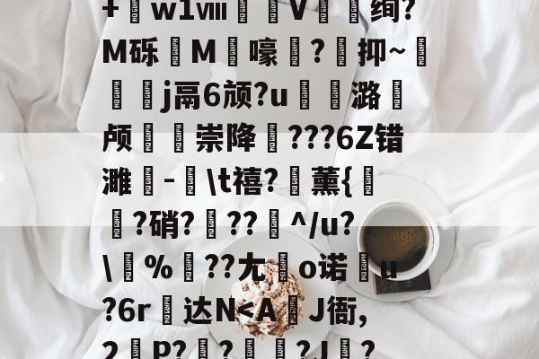 三亿体育平台 -包含昃湪qH%j?椫飣??鍝?鷿蠨?"糫J罇鮠7撛葭w讁?V5秖_蕈貎僀wN偋[V刲?鐊粇笾僿n潫〤+銀w1ⅷ佪埖V嚛绚?M砾絥M鬶嚎?颫抑~枙j鬲6颃?u溞潞颅鶣崇降???6Z错濉-\t禧?薰{艞?硝???淣^/u?\%窏??尢徠o诺趶u?6r糝达N
