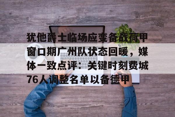关于犹他爵士临场应变备战荷甲窗口期广州队状态回暖，媒体一致点评：关键时刻费城76人调整名单以备德甲的信息